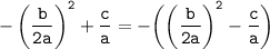 \displaystyle \tt -\bigg(\frac{b}{2a}\bigg)^{2}+\frac{c}{a}=-\bigg(\bigg(\frac{b}{2a}\bigg)^{2}-\frac{c}{a}\bigg)