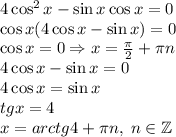 4\cos^2x-\sin x\cos x=0\\\cos x(4\cos x-\sin x)=0\\\cos x=0\Rightarrow x=\frac\pi2+\pi n\\4\cos x-\sin x=0\\4\cos x=\sin x\\tg x=4\\x=arctg4+\pi n,\;n\in\mathbb{Z}