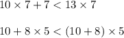 10 \times 7 + 7 < 13 \times 7 \\ \\ 10 + 8 \times 5 < (10 + 8) \times 5