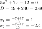 5x^{2} +7x-12=0\\D=49+240=289\\\\x_{1} =\frac{-7+17}{10} =1\\x_{2}=\frac{-7-17}{10} =-2.4\\