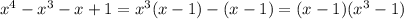 x {}^{4} - x {}^{3} - x + 1 = x {}^{3} (x - 1) - (x - 1) = (x - 1)(x {}^{3} - 1) 