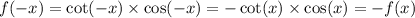 f(-x) = \cot(-x)\times \cos (-x) = -\cot(x)\times\cos(x) =-f(x)