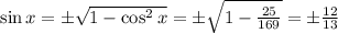 \sin x = \pm\sqrt{1-\cos^{2}x}=\pm\sqrt{1-\frac{25}{169} }=\pm\frac{12}{13}