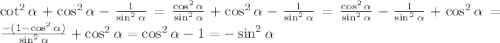 \cot^{2}\alpha + \cos^{2}\alpha-\frac{1}{\sin^{2}\alpha} = \frac{\cos^{2}\alpha}{\sin^{2}\alpha}+\cos^{2}\alpha-\frac{1}{\sin^{2}\alpha} = \frac{\cos^{2}\alpha}{\sin^{2}\alpha}-\frac{1}{\sin^{2}\alpha}+\cos^{2}\alpha=\frac{-(1-\cos^{2}\alpha)}{\sin^{2}\alpha}+\cos^{2}\alpha = \cos^{2}\alpha - 1 = -\sin^{2}\alpha