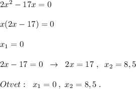 2x^2-17x=0\\\\x(2x-17)=0\\\\x_1=0\\\\2x-17=0\; \; \to \; \; 2x=17\; ,\; \; x_2=8,5\\\\Otvet:\; \; x_1=0\; ,\; x_2=8,5\; .