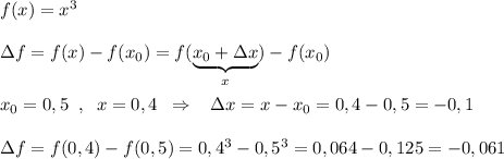 f(x)=x^3\\\\\Delta f=f(x)-f(x_0)=f(\underbrace {x_0+\Delta x}_{x})-f(x_0)\\\\x_0=0,5\; \; ,\; \; x=0,4\; \; \Rightarrow \; \; \; \Delta x=x-x_0=0,4-0,5=-0,1\\\\\Delta f=f(0,4)-f(0,5)=0,4^3-0,5^3=0,064-0,125=-0,061