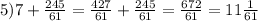 5)7+\frac{245}{61} =\frac{427}{61}+\frac{245}{61}=\frac{672}{61}=11\frac{1}{61}