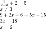 \frac{9}{x-3}+2=5\\ x\neq 3\\9+2x-6=5x-15\\3x=18\\x=6