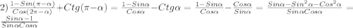 2)\frac{1-Sin(\pi-\alpha)}{Cos(2\pi-\alpha)}+Ctg(\pi-\alpha)=\frac{1-Sin\alpha}{Cos\alpha }-Ctg\alpha=\frac{1-Sin\alpha }{Cos\alpha }-\frac{Cos\alpha }{Sin\alpha} =\frac{Sin\alpha-Sin^{2}\alpha -Cos^{2}\alpha}{Sin\alpha Cos\alpha}=\frac{Sin\alpha-1 }{Sin\alpha Cos\alpha}