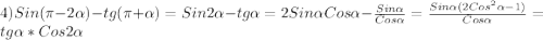 4)Sin(\pi-2\alpha)-tg(\pi+\alpha)=Sin2\alpha-tg\alpha=2Sin\alpha Cos\alpha-\frac{Sin\alpha }{Cos\alpha}=\frac{Sin\alpha(2Cos^{2}\alpha-1)}{Cos\alpha }=tg\alpha*Cos2\alpha