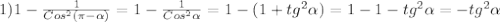 1)1-\frac{1}{Cos^{2}(\pi -\alpha)}=1-\frac{1}{Cos^{2}\alpha} =1-(1+tg^{2}\alpha)=1-1-tg^{2}\alpha=-tg^{2}\alpha