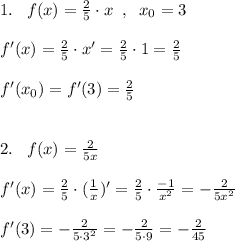 1.\; \; \; f(x)=\frac{2}{5}\cdot x\; \; ,\; \; x_0=3\\\\f'(x)=\frac{2}{5}\cdot x'=\frac{2}{5}\cdot 1=\frac{2}{5}\\\\f'(x_0)=f'(3)=\frac{2}{5}\\\\\\2.\; \; \; f(x)=\frac{2}{5x}\\\\f'(x)=\frac{2}{5}\cdot (\frac{1}{x})'=\frac{2}{5}\cdot \frac{-1}{x^2}=-\frac{2}{5x^2}\\\\f'(3)=-\frac{2}{5\cdot 3^2}=-\frac{2}{5\cdot 9}=-\frac{2}{45}