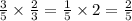  \frac {3}{5} \times \frac{2}{3 }= \frac{1}{5} \times 2 = \frac{2}{5} 