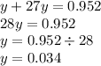 y + 27y = 0.952 \\ 28y = 0.952 \\ y = 0.952 \div 28 \\ y = 0.034