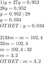  1) y + 27y = 0,952 \\ 28y = 0,952 \\ y = 0,952 : 28 \\ y = 0,034 \\ \big OTBET: y = 0,034 \\ \\ 2) 33m - m = 102,4 \\ 32m = 102,4 \\ m = 102,4 : 32 \\ m = 3,2 \\ \big OTBET: m = 3,2 