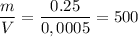 \dfrac{m}{V} = \dfrac{0.25}{0,0005}= 500