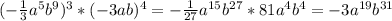 (-\frac{1}{3}a^{5}b^{9})^{3}*(-3ab)^{4}=-\frac{1}{27}a^{15}b^{27}*81a^{4}b^{4}=-3a^{19}b^{31}