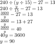 240 \div (y \div 15) - 27 = 13 \\ 240 \div \frac{y}{15} - 27 = 13 \\ \frac{3600}{y} - 27 = 13 \\ \frac{3600}{y} = 13 + 27 \\ \frac{3600}{y} = 40 \\ 40y = 3600 \\ y = 90