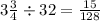 3 \frac{3}{4} \div 32 = \frac{15}{128} 