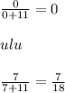 \frac{0}{0+11} =0\\\\ulu\\\\\frac{7}{7+11}=\frac{7}{18}