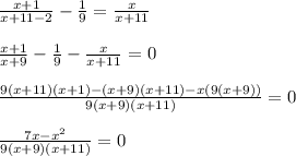 \frac{x+1}{x+11-2} -\frac{1}{9} =\frac{x}{x+11}\\\\\frac{x+1}{x+9}-\frac{1}{9}-\frac{x}{x+11}=0\\\\\frac{9(x+11)(x+1)-(x+9)(x+11)-x(9(x+9))}{9(x+9)(x+11)} =0\\\\\frac{7x-x^2}{9(x+9)(x+11)} =0\\\\