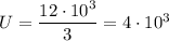 U = \dfrac{12\cdot10^3}{3} = 4\cdot10^3