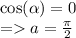  \cos( \alpha ) = 0 \\ = a = \frac{\pi}{2} 