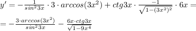 y'=-\frac{1}{sin^23x}\cdot 3\cdot arccos (3x^2)+ctg3x\cdot \frac{-1}{\sqrt{1-(3x^2)^2}}\cdot 6x=\\\\=-\frac{3\cdot arccos(3x^2)}{sin^23x}-\frac{6x\cdot ctg3x}{\sqrt{1-9x^4}}