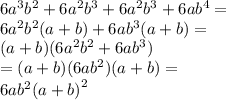 6 {a}^{3} {b}^{2} + 6 {a}^{2} b^{3} + 6 {a}^{2} b^{3} + 6ab ^{4} = \\ 6 {a}^{2} {b}^{2} (a + b) + 6ab^{3}(a + b) = \\ (a + b)(6 {a}^{2} {b}^{2} + 6a {b}^{3} ) \\ = (a + b)(6ab^{2} )(a + b) = \\ 6ab^{2} ( {a + b)}^{2} 