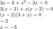 3x - 6 + {x}^{2} - 2x = 0 \\ 3(x - 2) + x(x - 2) = 0 \\ (x - 2)(3 + x) = 0 \\ = 2 \\ x = - 3