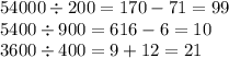 54000 \div 200 = 170 - 71 = 99 \\ 5400 \div 900 = 6 16 - 6 = 10 \\ 3600 \div 400 = 9 + 12 = 21