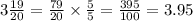 3 \frac{19}{20} = \frac{79}{20} \times \frac{5}{5} = \frac{395}{100} = 3.95