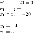  {x}^{2} - x - 20 = 0 \\ x_{1} + x_{2} = 1 \\ x_{1} \times x_{2} = - 20 \\ \\ x_{1} = - 4 \\ x_{2} =5