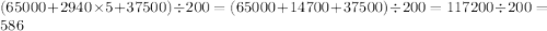 (65000 + 2940 \times 5 + 37500) \div 200 = (65000 + 14700 + 37500) \div 200 = 117200 \div 200 = 586