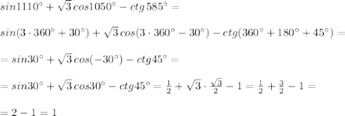 sin1110^\circ +\sqrt3\, cos1050^\circ -ctg\, 585^\circ =\\\\sin(3\cdot 360^\circ+30^\circ )+\sqrt3\, cos(3\cdot 360^\circ -30^\circ )-ctg(360^\circ +180^\circ +45^\circ )=\\\\=sin30^\circ +\sqrt3\, cos(-30^\circ )-ctg45^\circ =\\\\=sin30^\circ +\sqrt3\, cos30^\circ -ctg45^\circ =\frac{1}{2}+\sqrt3\cdot \frac{\sqrt3}{2}-1=\frac{1}{2}+\frac{3}{2}-1=\\\\=2-1=1