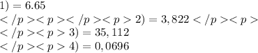 1) =6.65 \\ </p<p</p<p2) =3,822</p<p \\ </p<p3) =35,112 \\ </p<p4) =0,0696 \: 