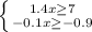 \left \{ {{1.4x\geq 7} \atop {-0.1x\geq -0.9}} \right.