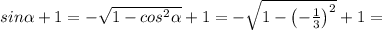 sin\alpha+1=-\sqrt{1-cos^2\alpha}+1=-\sqrt{1-\left(-\frac{1}{3}\right) ^2}+1=