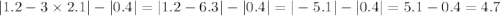  |1.2 - 3 \times 2.1 | - |0.4| = |1.2 - 6.3| - |0.4| = | - 5.1| - |0.4| = 5.1 -0.4 = 4.7 