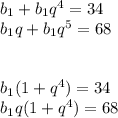 b_1+b_1q^4=34\\b_1q+b_1q^5=68\\\\\\b_1(1+q^4)=34\\b_1q(1+q^4)=68