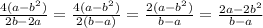  \frac{4(a - b {}^{2} )}{2b - 2a} = \frac{4(a - b {}^{2} )}{2(b - a)} = \frac{2(a - b {}^{2} )}{b - a} = \frac{2a - 2b {}^{2} }{b - a} 