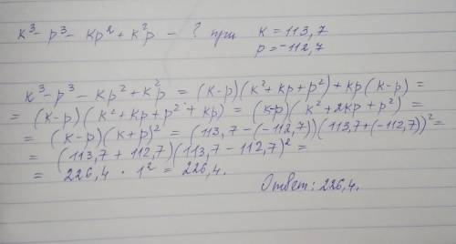 Часть внайдите значение выражения: k³-p³ - kp² +k²р приk= 113,7; р= -112,7.​