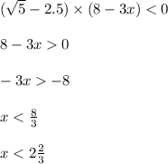 ( \sqrt{5} - 2.5) \times (8 - 3x) < 0 \\ \\ 8 - 3x 0 \\ \\ - 3x - 8 \\ \\ x < \frac{8}{3} \\ \\ x < 2 \frac{2}{3} 