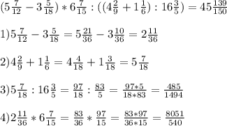 (5\frac{7}{12} - 3\frac{5}{18}) * 6\frac{7}{15} : ((4\frac{2}{9}+1\frac{1}{6}) : 16\frac{3}{5}) = 45\frac{139}{150}\\\\1) 5\frac{7}{12} - 3\frac{5}{18} = 5\frac{21}{36} - 3\frac{10}{36} = 2\frac{11}{36}\\\\2) 4\frac{2}{9} + 1\frac{1}{6} = 4\frac{4}{18} + 1\frac{3}{18} = 5\frac{7}{18}\\\\3) 5\frac{7}{18} : 16\frac{3}{5} = \frac{97}{18} : \frac{83}{5} = \frac{97*5}{18*83} = \frac{485}{1494}\\\\4) 2\frac{11}{36} * 6\frac{7}{15} = \frac{83}{36} * \frac{97}{15} = \frac{83*97}{36*15} = \frac{8051}{540}\\