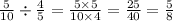  \frac{5}{10} \div \frac{4}{5} = \frac{5 \times 5}{10 \times 4} = \frac{25}{40} = \frac{5}{8} 