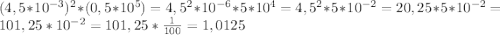 (4,5*10^{-3})^{2} * (0,5 * 10^{5}) = 4,5^{2} * 10^{-6} * 5 * 10^{4} = 4,5^{2} * 5 * 10^{-2} = 20,25 * 5 * 10^{-2} = 101,25 * 10^{-2} = 101,25 * \frac{1}{100} = 1,0125