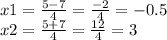 x1 = \frac{ 5 - 7}{4} = \frac{ - 2}{4} = - 0.5 \\ x2 = \frac{5 + 7}{4} = \frac{12}{4} = 3