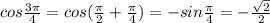 cos\frac{3\pi}{4}=cos(\frac{\pi}{2}+\frac{\pi}{4}) =-sin\frac{\pi}{4}=-\frac{\sqrt{2}}{2}