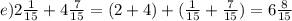 e)2 \frac{1}{15} + 4 \frac{7}{15} = (2 + 4) + ( \frac{1}{15} + \frac{7}{15}) = 6 \frac{8}{15} 