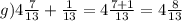 g)4 \frac{7}{13} + \frac{1}{13} = 4 \frac{7 + 1}{13} = 4 \frac{8}{13} 